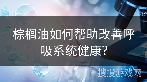 棕榈油如何帮助改善呼吸系统健康?