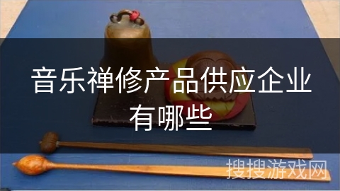 音乐禅修产品供应企业有哪些