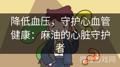 降低血压,守护心血管健康:麻油的心脏守护者