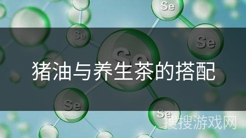 猪油与养生茶的搭配