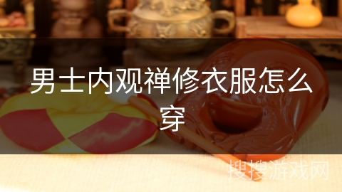 男士内观禅修衣服怎么穿 男士内观禅修衣服怎么穿