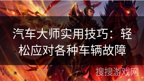 汽车大师实用技巧:轻松应对各种车辆故障 汽车大师实用技巧:轻松应对各种车辆故障