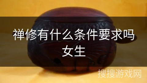 禅修有什么条件要求吗女生 禅修有什么条件要求吗女生