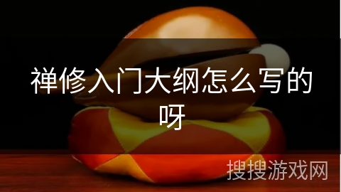 禅修入门大纲怎么写的呀 禅修入门大纲怎么写的呀