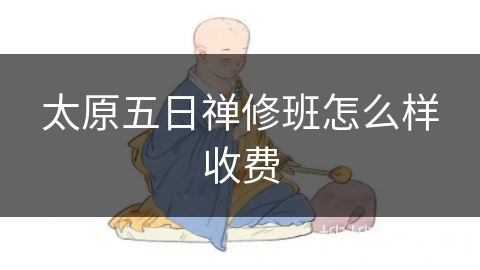太原五日禅修班怎么样收费