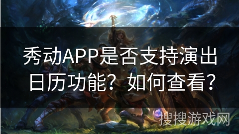 秀动APP是否支持演出日历功能?如何查看? 秀动APP是否支持演出日历功能?如何查看?