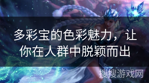 多彩宝的色彩魅力,让你在人群中脱颖而出 多彩宝的色彩魅力,让你在人群中脱颖而出