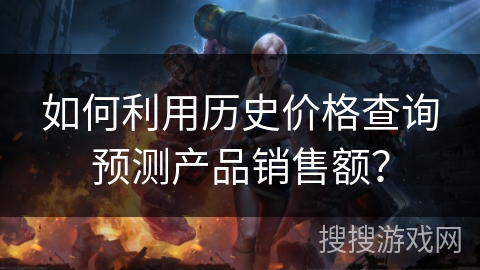 如何利用历史价格查询预测产品销售额？