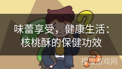 味蕾享受,健康生活:核桃酥的保健功效 味蕾享受,健康生活:核桃酥的保健功效