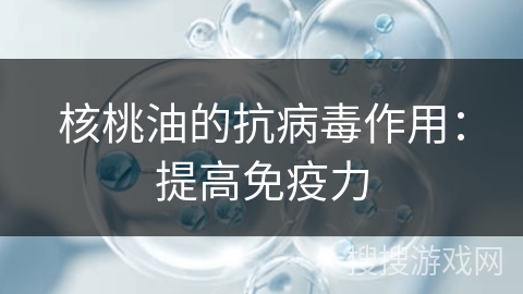 核桃油的抗病毒作用：提高免疫力