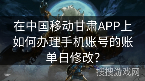在中国移动甘肃APP上如何办理手机账号的账单日修改？