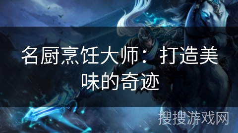 名厨烹饪大师：打造美味的奇迹