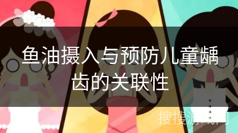 鱼油摄入与预防儿童龋齿的关联性
