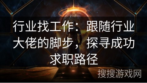 行业找工作:跟随行业大佬的脚步,探寻成功求职路径 行业找工作:跟随行业大佬的脚步,探寻成功求职路径