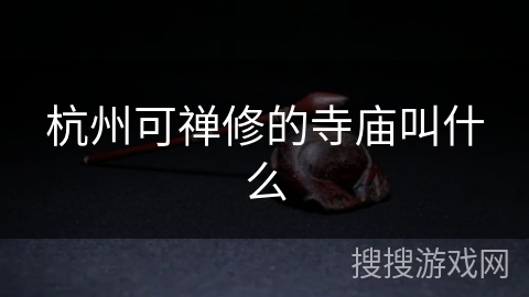 杭州可禅修的寺庙叫什么 杭州可禅修的寺庙叫什么