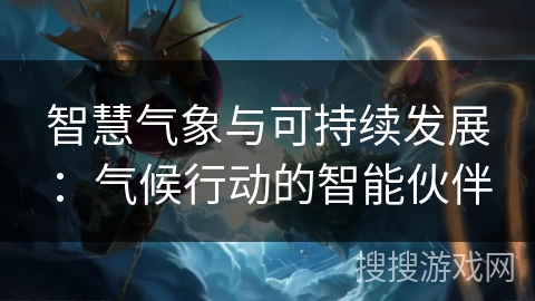 智慧气象与可持续发展:气候行动的智能伙伴 智慧气象与可持续发展:气候行动的智能伙伴