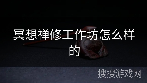 冥想禅修工作坊怎么样的 冥想禅修工作坊怎么样的