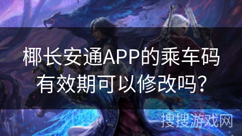 椰长安通APP的乘车码有效期可以修改吗？