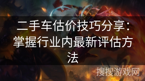 二手车估价技巧分享:掌握行业内最新评估方法 二手车估价技巧分享:掌握行业内最新评估方法