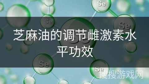 芝麻油的调节雌激素水平功效