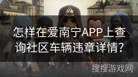 怎样在爱南宁APP上查询社区车辆违章详情？