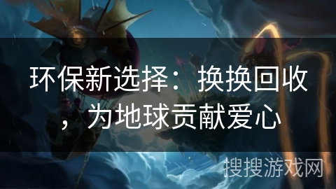 环保新选择：换换回收，为地球贡献爱心