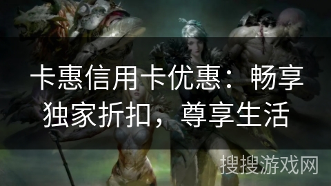 卡惠信用卡优惠：畅享独家折扣，尊享生活