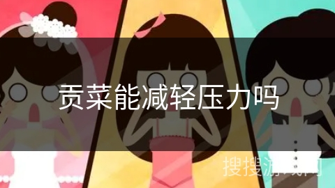 贡菜能减轻压力吗