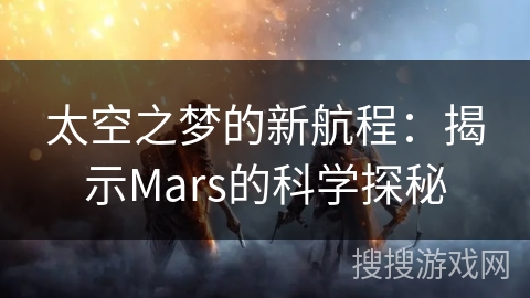 太空之梦的新航程:揭示Mars的科学探秘 太空之梦的新航程:揭示Mars的科学探秘