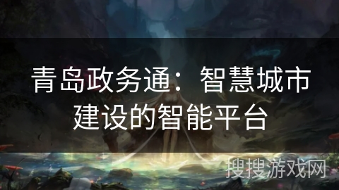 青岛政务通：智慧城市建设的智能平台