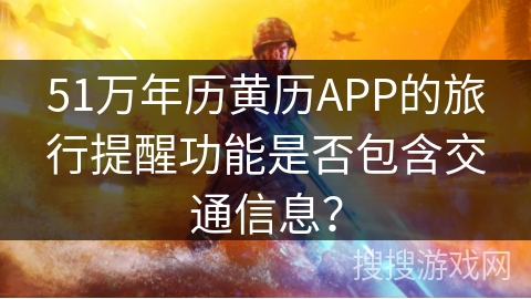 51万年历黄历APP的旅行提醒功能是否包含交通信息？