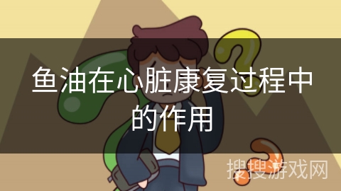 鱼油在心脏康复过程中的作用