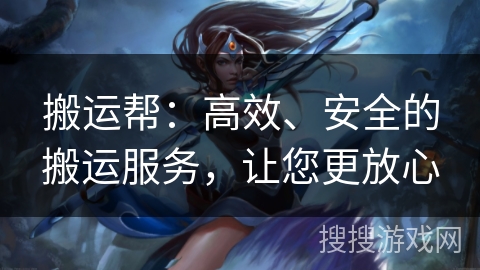 搬运帮：高效、安全的搬运服务，让您更放心