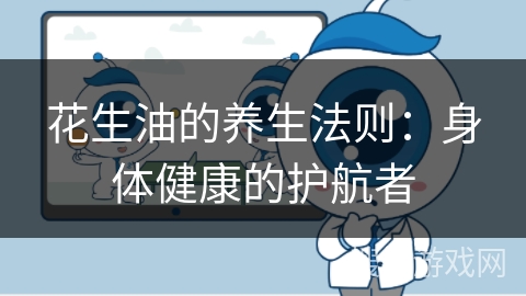 花生油的养生法则：身体健康的护航者