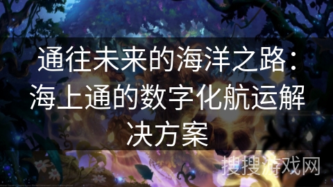 通往未来的海洋之路：海上通的数字化航运解决方案