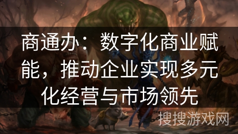 商通办：数字化商业赋能，推动企业实现多元化经营与市场领先