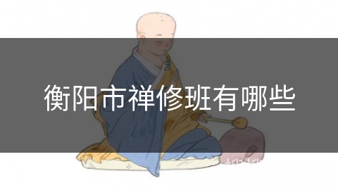 衡阳市禅修班有哪些 衡阳市禅修班有哪些