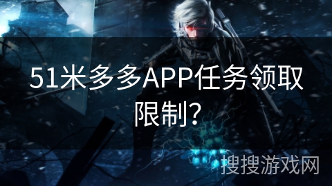 51米多多APP任务领取限制？