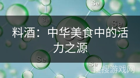 料酒：中华美食中的活力之源
