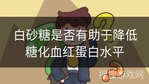 白砂糖是否有助于降低糖化血红蛋白水平