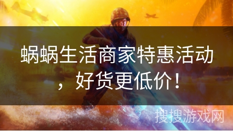 蜗蜗生活商家特惠活动，好货更低价！