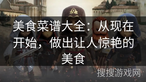 美食菜谱大全：从现在开始，做出让人惊艳的美食