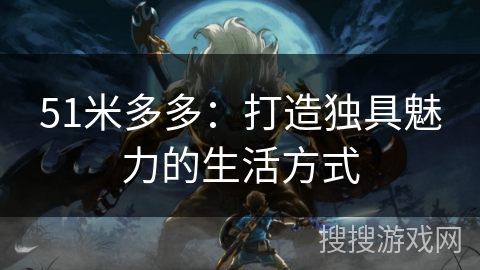 51米多多：打造独具魅力的生活方式