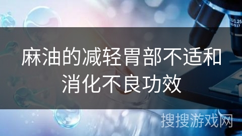 麻油的减轻胃部不适和消化不良功效