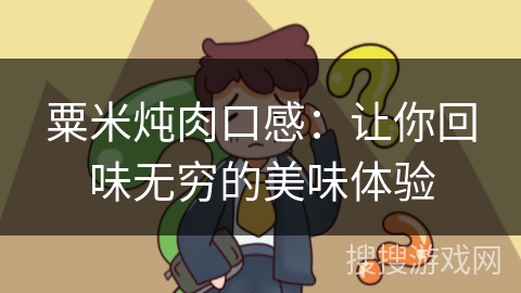 粟米炖肉口感：让你回味无穷的美味体验