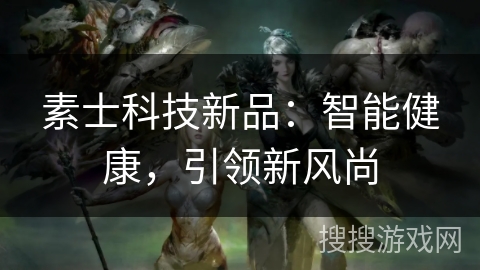 素士科技新品：智能健康，引领新风尚