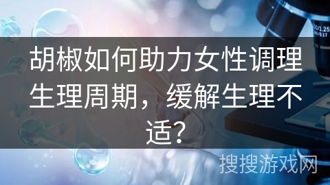 胡椒如何助力女性调理生理周期，缓解生理不适？