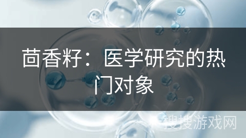 茴香籽：医学研究的热门对象