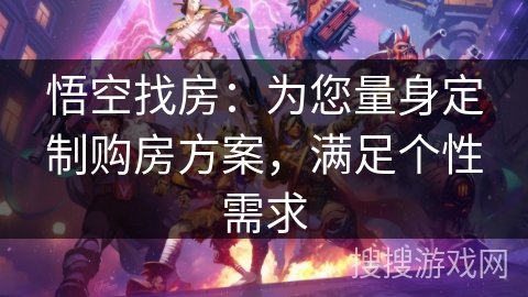 悟空找房:为您量身定制购房方案,满足个性需求 悟空找房:为您量身定制购房方案,满足个性需求