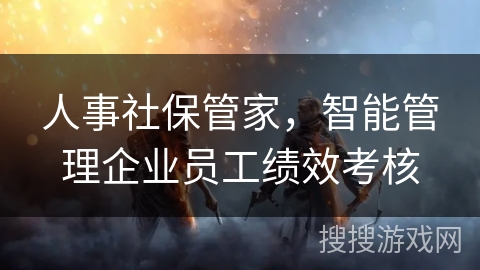 人事社保管家，智能管理企业员工绩效考核